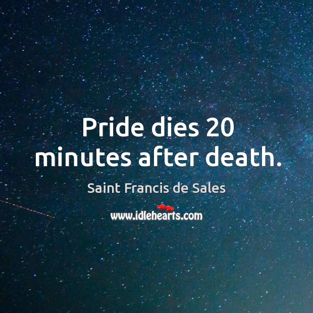 Pride dies 20 minutes after death. Saint Francis de Sales Picture Quote