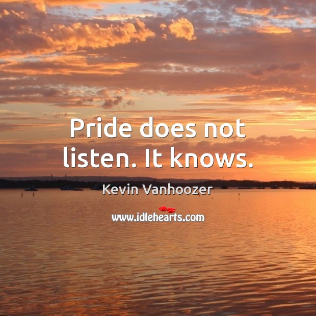 Pride does not listen. It knows. Kevin Vanhoozer Picture Quote