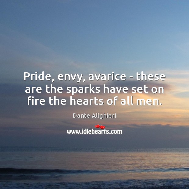 Pride, envy, avarice – these are the sparks have set on fire the hearts of all men. Dante Alighieri Picture Quote