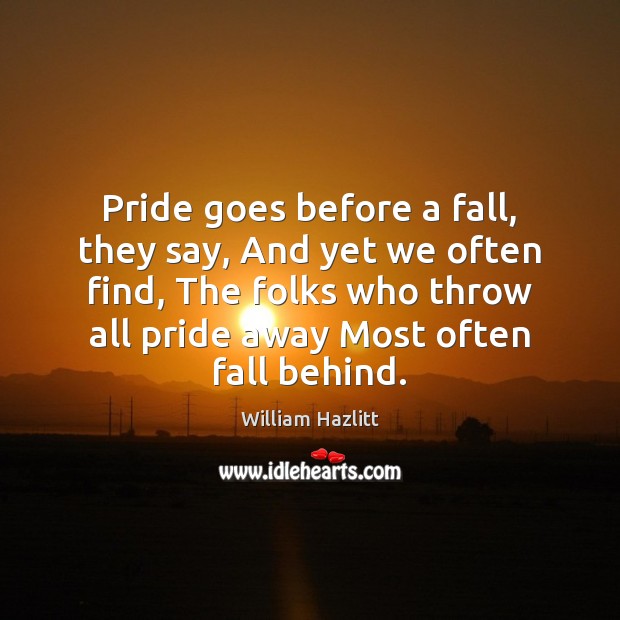 Pride goes before a fall, they say, And yet we often find, William Hazlitt Picture Quote