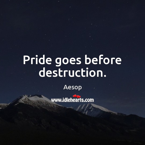 Pride goes before destruction. Aesop Picture Quote