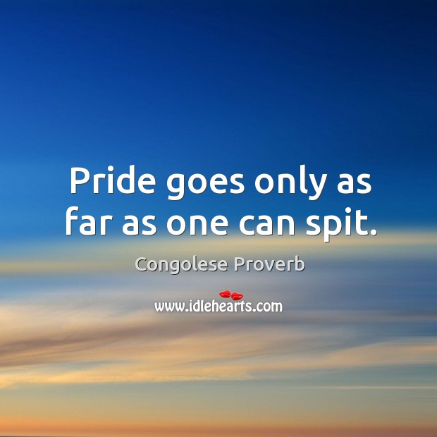 Pride goes only as far as one can spit. Congolese Proverbs Image