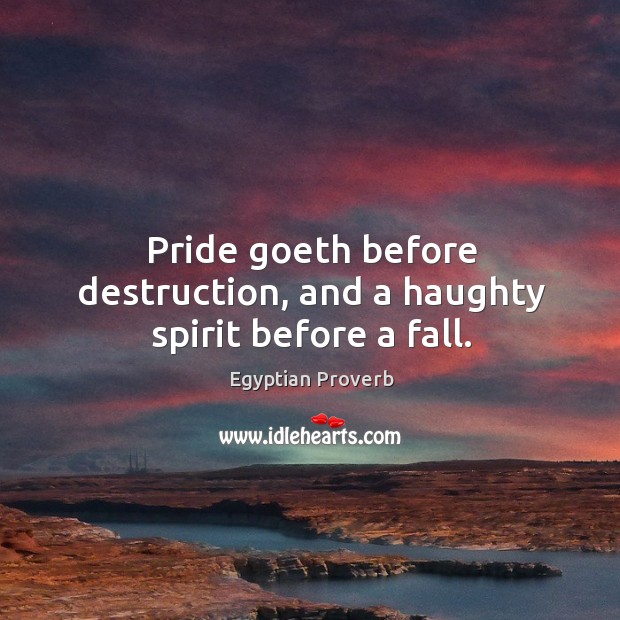 Pride goeth before destruction, and a haughty spirit before a fall. Egyptian Proverbs Image