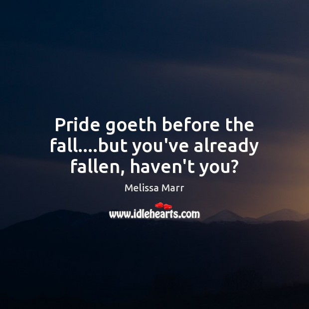 Pride goeth before the fall….but you’ve already fallen, haven’t you? Melissa Marr Picture Quote