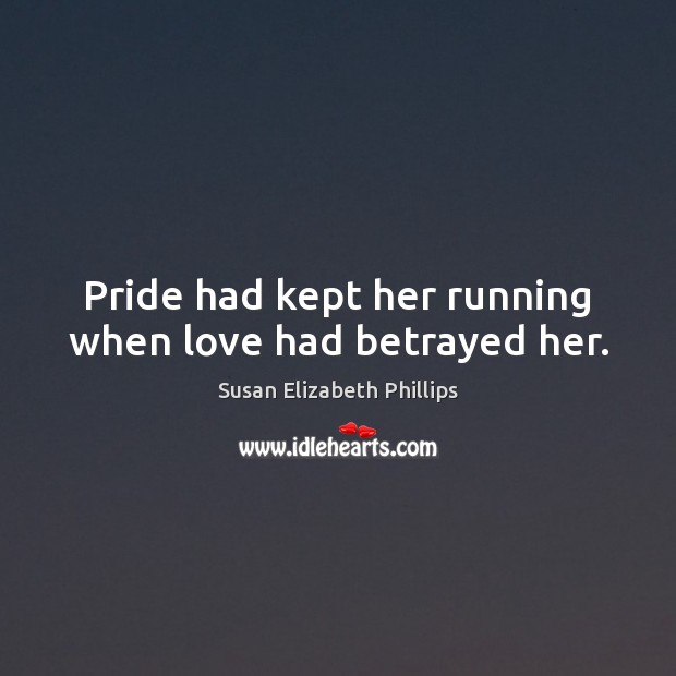 Pride had kept her running when love had betrayed her. Susan Elizabeth Phillips Picture Quote