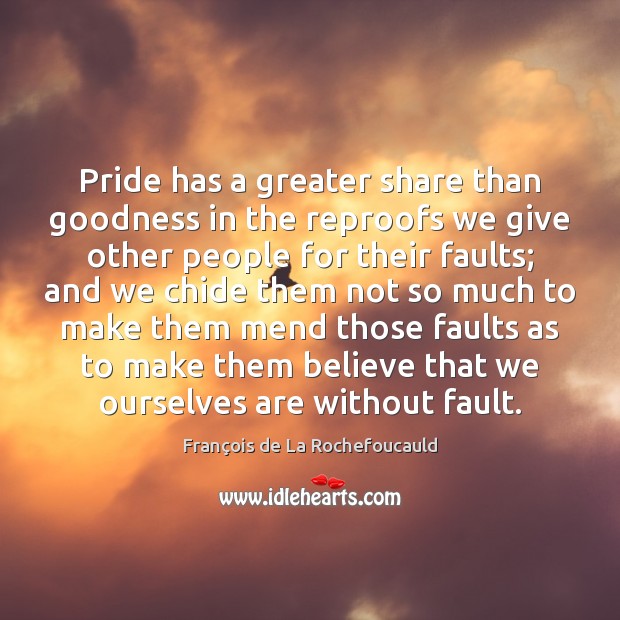 Pride has a greater share than goodness in the reproofs we give Image