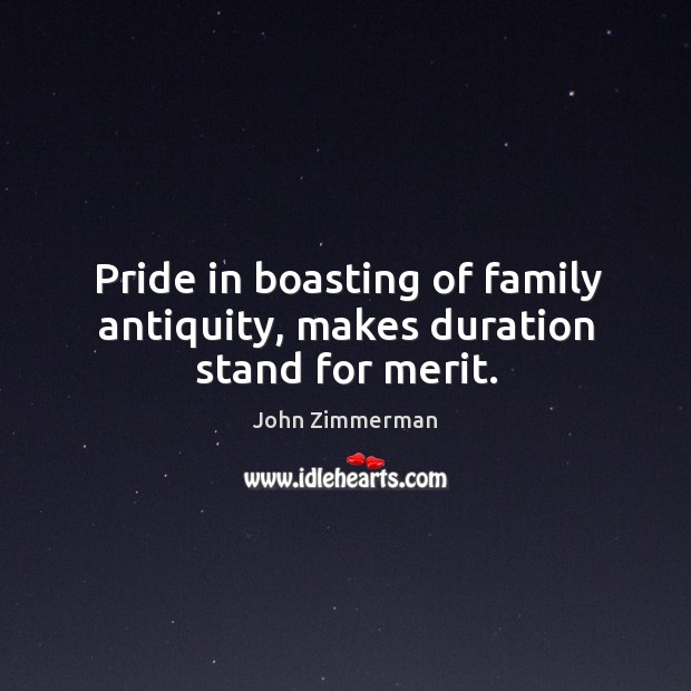 Pride in boasting of family antiquity, makes duration stand for merit. John Zimmerman Picture Quote