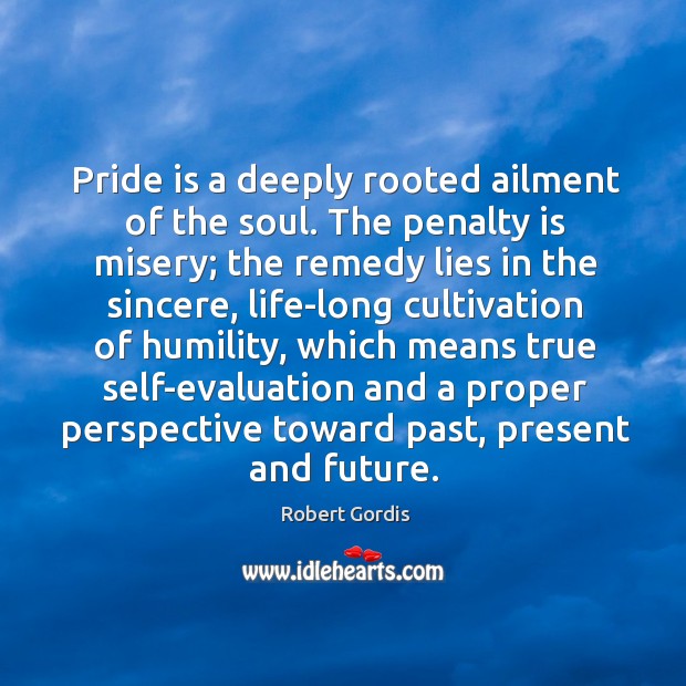 Pride is a deeply rooted ailment of the soul. The penalty is Humility Quotes Image