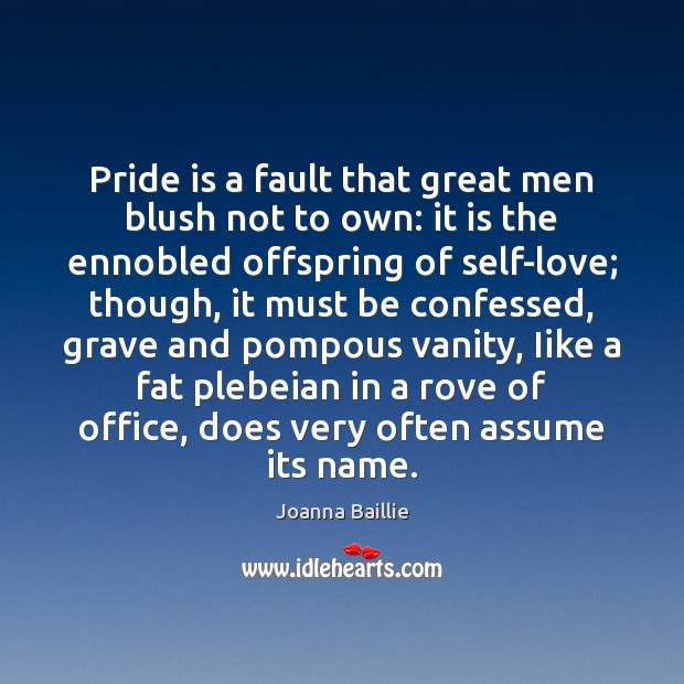 Pride is a fault that great men blush not to own: it 