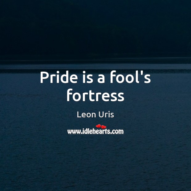 Pride is a fool’s fortress Leon Uris Picture Quote