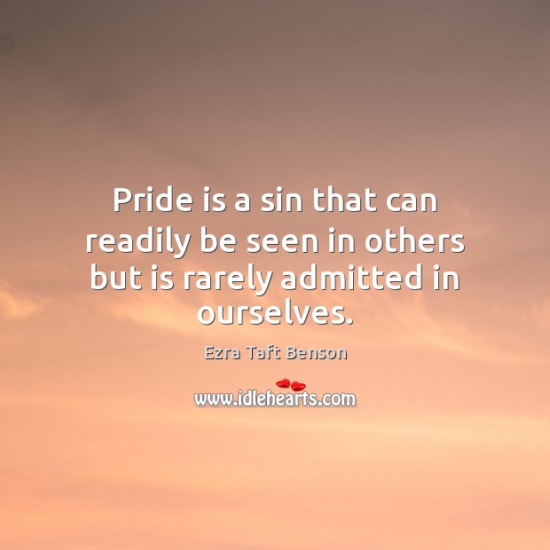 Pride is a sin that can readily be seen in others but is rarely admitted in ourselves. Ezra Taft Benson Picture Quote