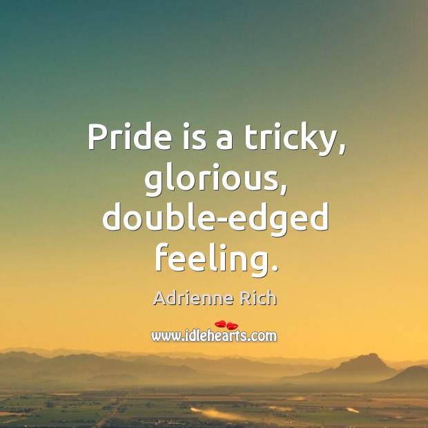 Pride is a tricky, glorious, double-edged feeling. Adrienne Rich Picture Quote