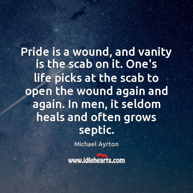 Pride is a wound, and vanity is the scab on it. One’s Michael Ayrton Picture Quote