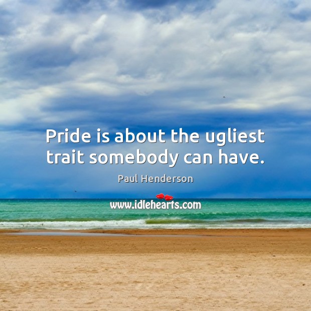 Pride is about the ugliest trait somebody can have. Paul Henderson Picture Quote