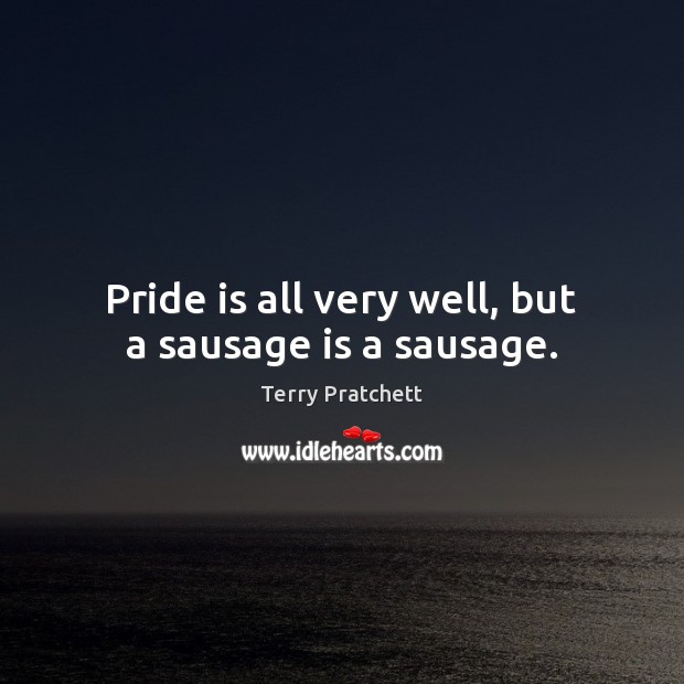 Pride is all very well, but a sausage is a sausage. Terry Pratchett Picture Quote