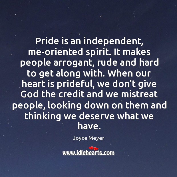 Pride is an independent, me-oriented spirit. It makes people arrogant, rude and Joyce Meyer Picture Quote