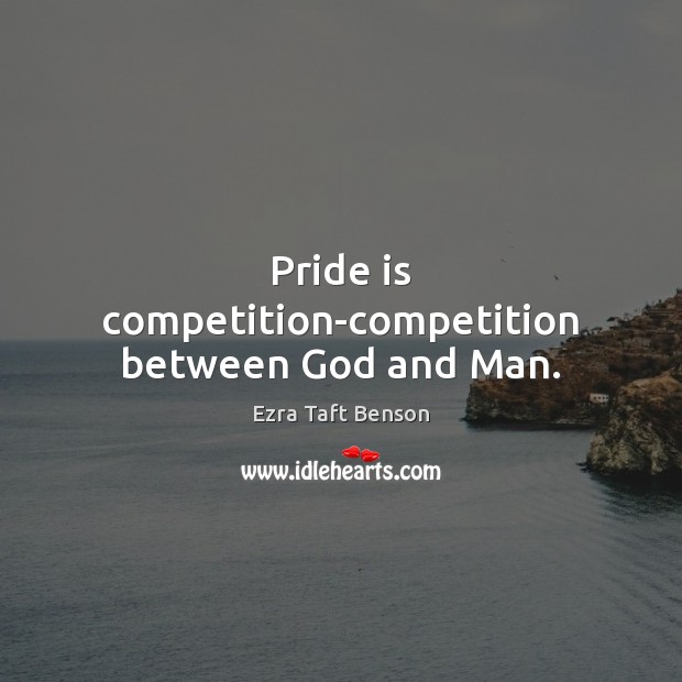 Pride is competition-competition between God and Man. Ezra Taft Benson Picture Quote