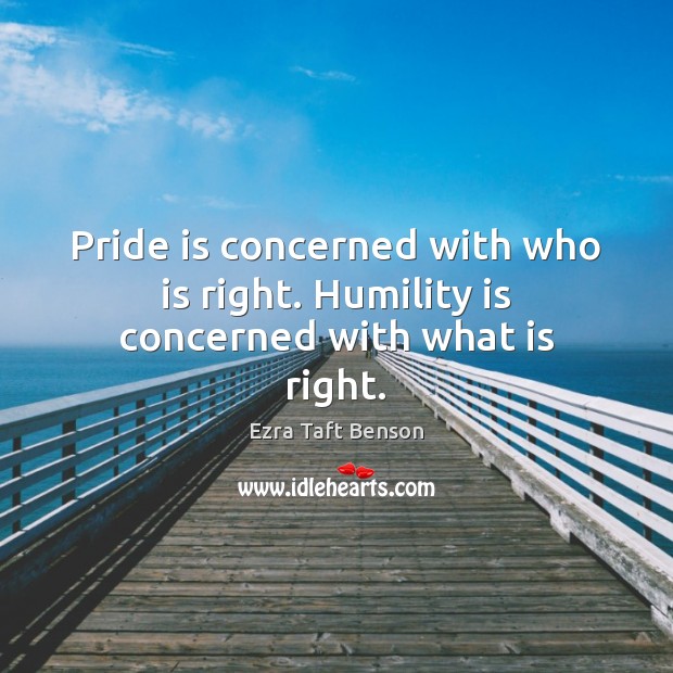 Pride is concerned with who is right. Humility is concerned with what is right. Ezra Taft Benson Picture Quote