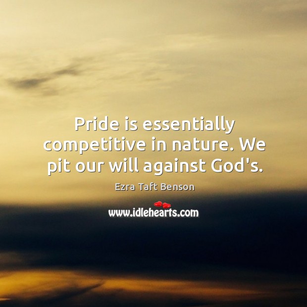 Pride is essentially competitive in nature. We pit our will against God’s. Ezra Taft Benson Picture Quote