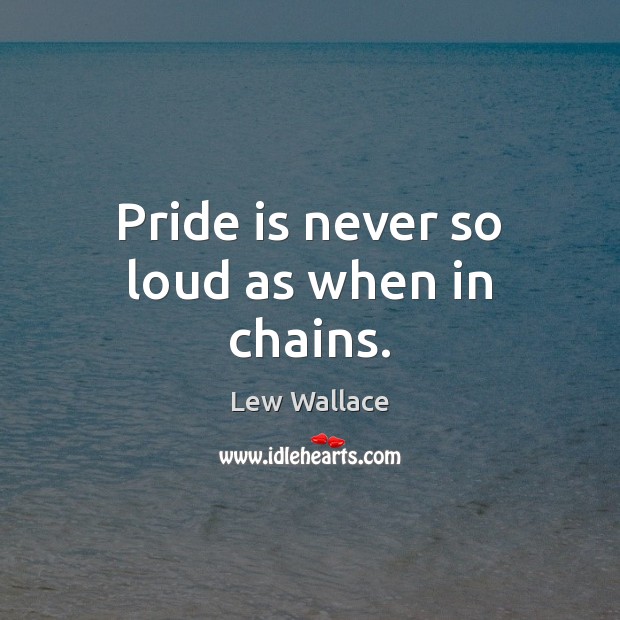 Pride is never so loud as when in chains. Lew Wallace Picture Quote