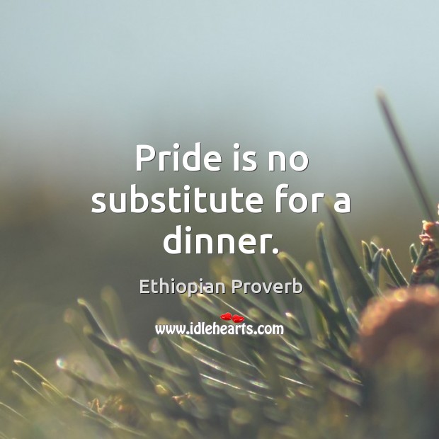 Pride is no substitute for a dinner. Ethiopian Proverbs Image