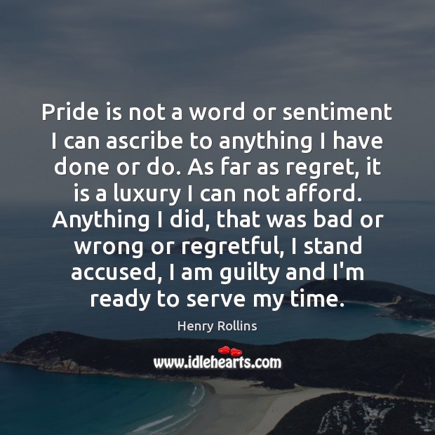 Pride is not a word or sentiment I can ascribe to anything Henry Rollins Picture Quote