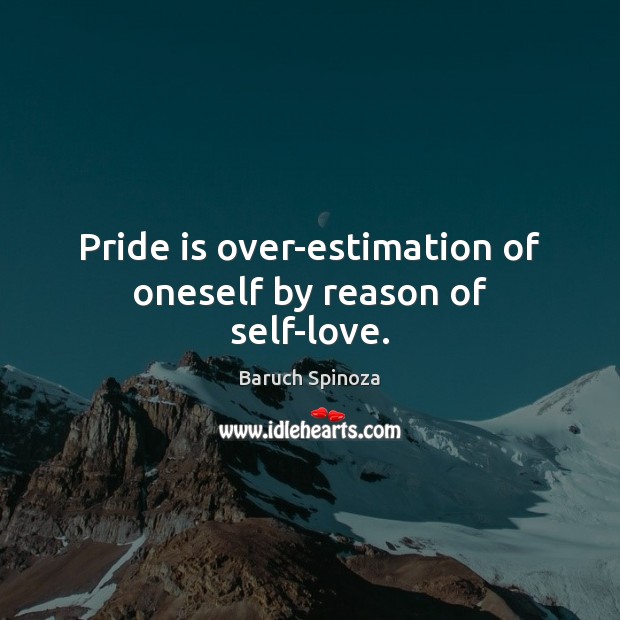 Pride is over-estimation of oneself by reason of self-love. Baruch Spinoza Picture Quote