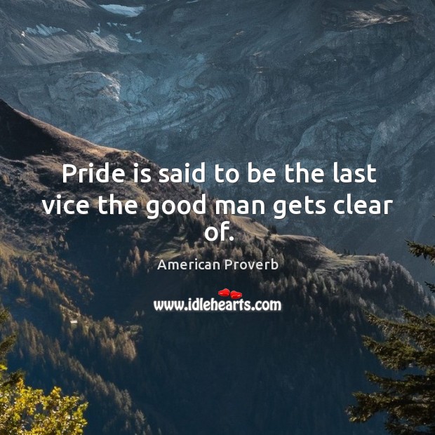 Pride is said to be the last vice the good man gets clear of. Image