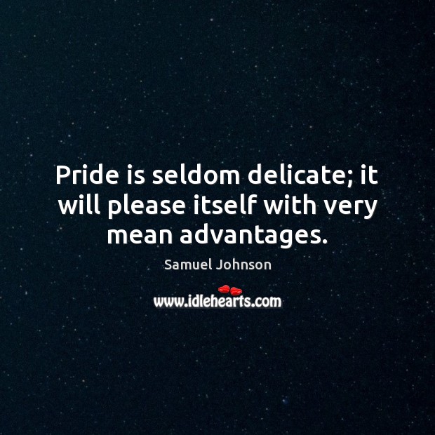 Pride is seldom delicate; it will please itself with very mean advantages. Image