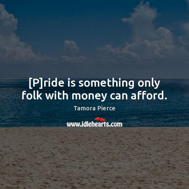 [P]ride is something only folk with money can afford. Tamora Pierce Picture Quote