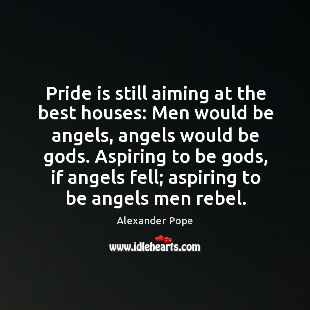 Pride is still aiming at the best houses: men would be angels, angels would be Gods. Image