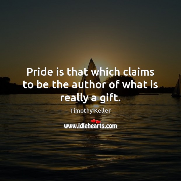 Pride is that which claims to be the author of what is really a gift. Timothy Keller Picture Quote