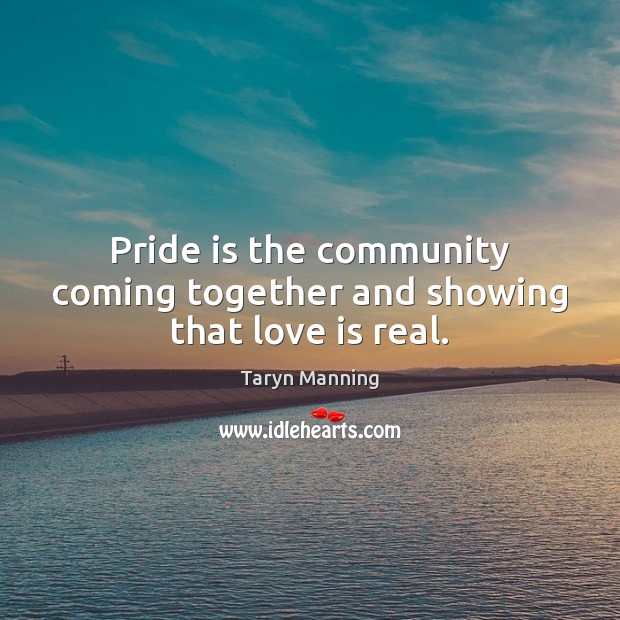 Pride is the community coming together and showing that love is real. Taryn Manning Picture Quote