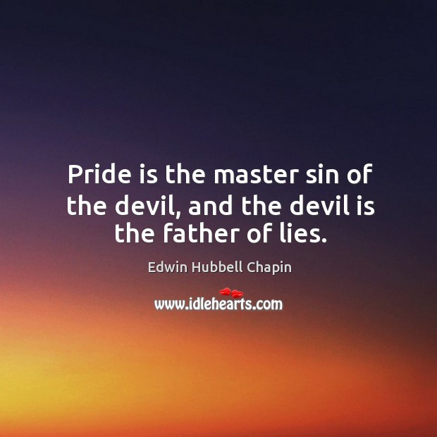 Pride is the master sin of the devil, and the devil is the father of lies. Edwin Hubbell Chapin Picture Quote