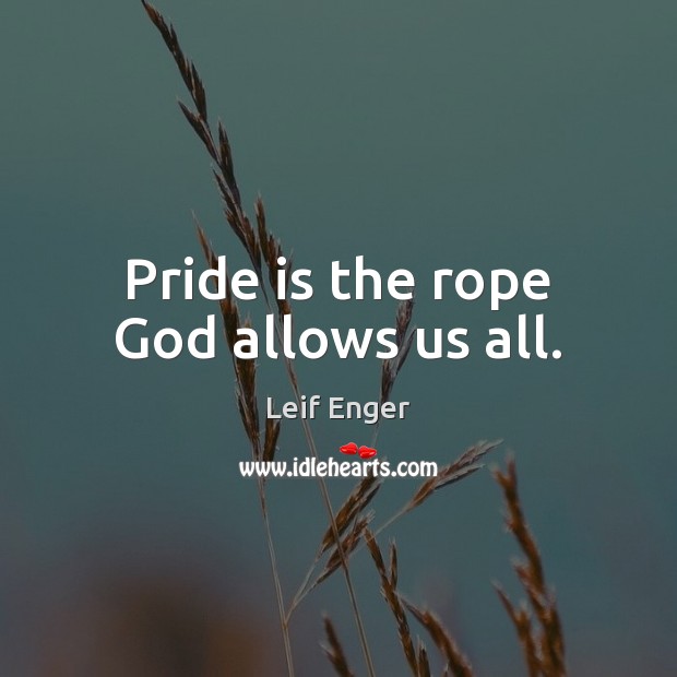 Pride is the rope God allows us all. Leif Enger Picture Quote