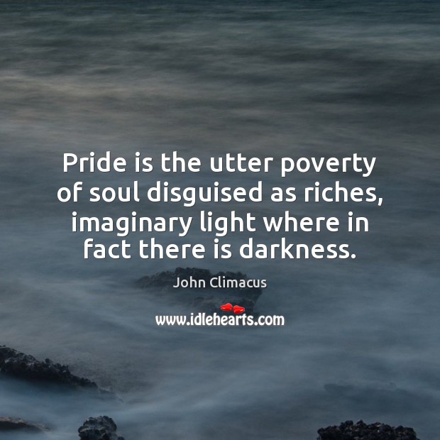 Pride is the utter poverty of soul disguised as riches, imaginary light John Climacus Picture Quote