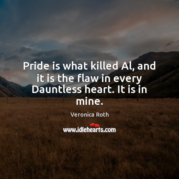 Pride is what killed Al, and it is the flaw in every Dauntless heart. It is in mine. Image