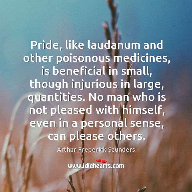 Pride, like laudanum and other poisonous medicines, is beneficial in small, though Image