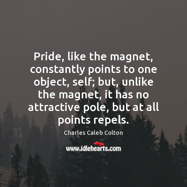 Pride, like the magnet, constantly points to one object, self; but, unlike Charles Caleb Colton Picture Quote
