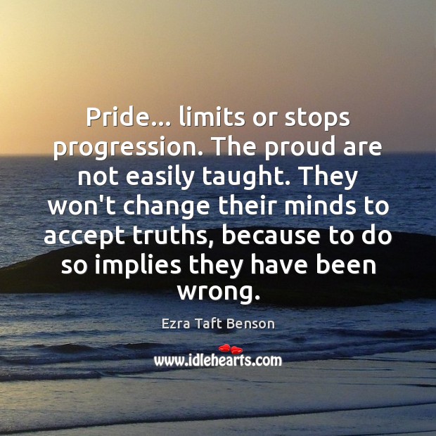Pride… limits or stops progression. The proud are not easily taught. They Ezra Taft Benson Picture Quote