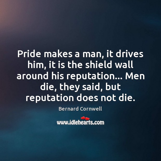Pride makes a man, it drives him, it is the shield wall Bernard Cornwell Picture Quote