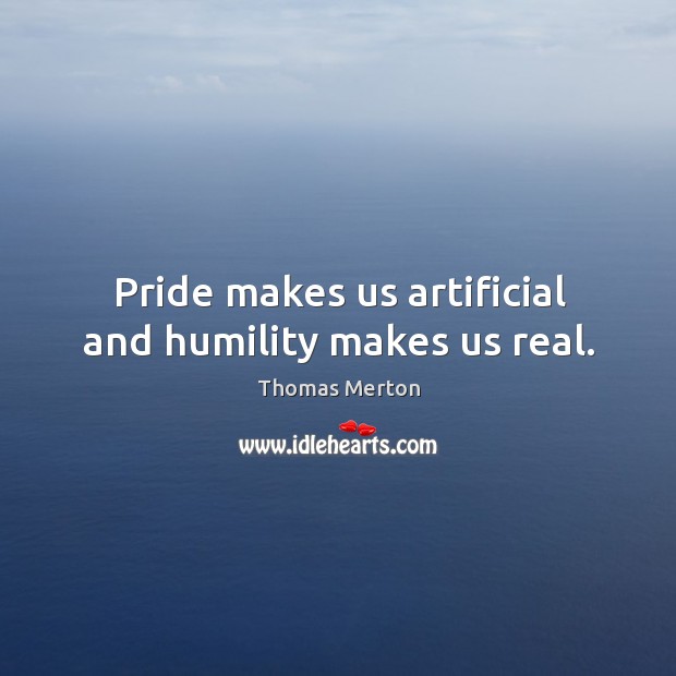 Pride makes us artificial and humility makes us real. Image