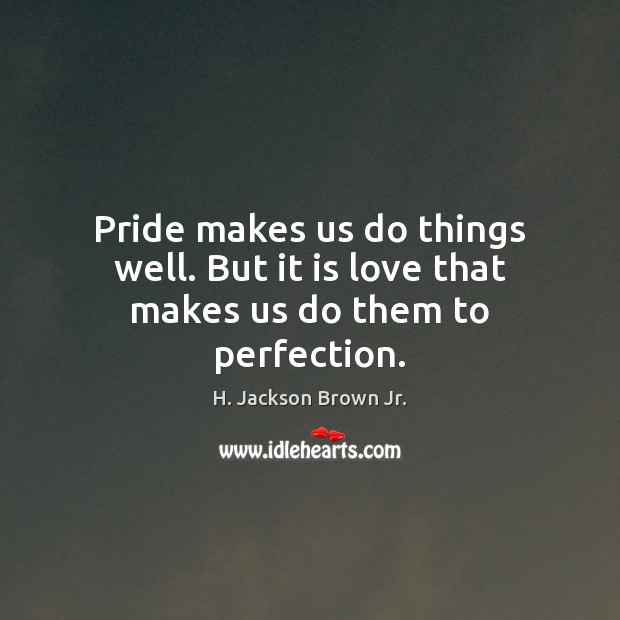Pride makes us do things well. But it is love that makes us do them to perfection. H. Jackson Brown Jr. Picture Quote