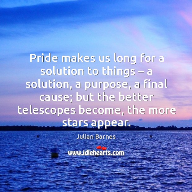 Pride makes us long for a solution to things – a solution, a Julian Barnes Picture Quote