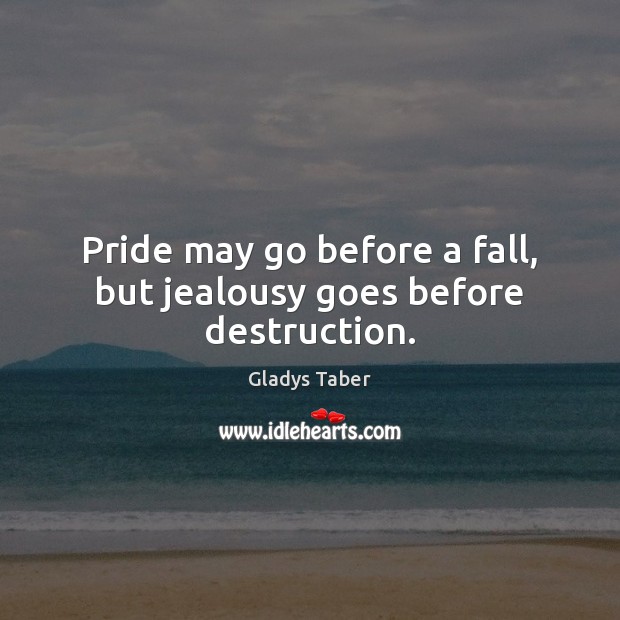 Pride may go before a fall, but jealousy goes before destruction. Gladys Taber Picture Quote