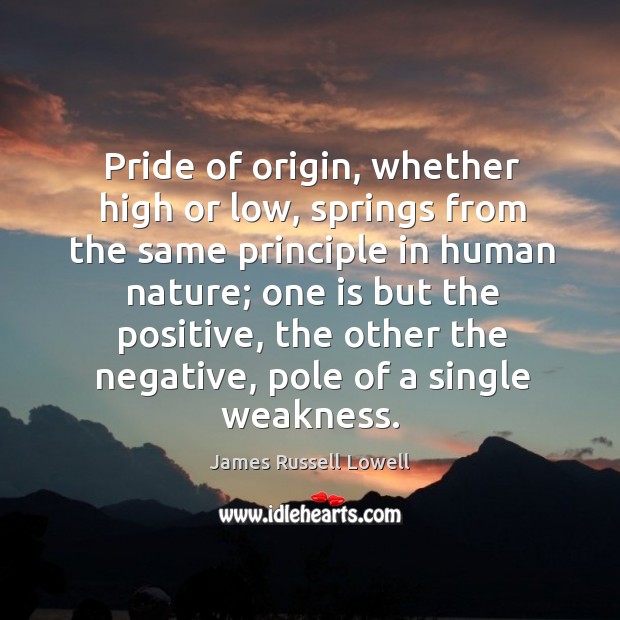 Pride of origin, whether high or low, springs from the same principle James Russell Lowell Picture Quote
