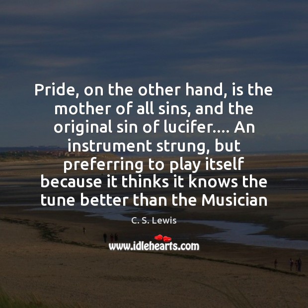 Pride, on the other hand, is the mother of all sins, and C. S. Lewis Picture Quote