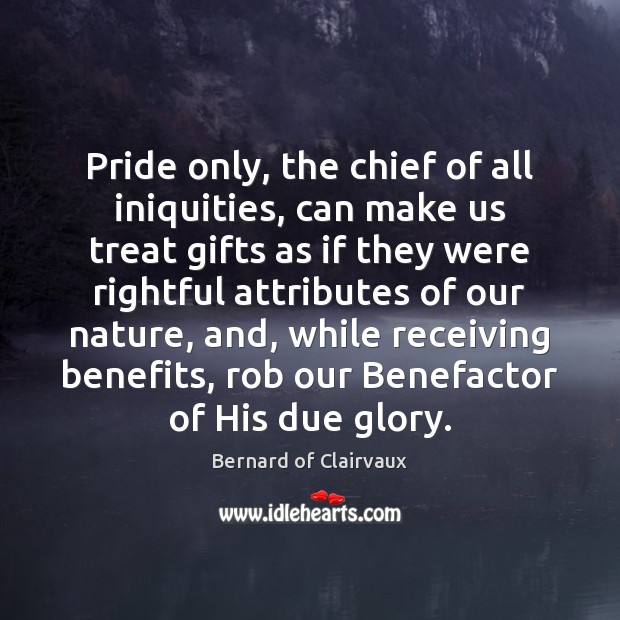 Pride only, the chief of all iniquities, can make us treat gifts Bernard of Clairvaux Picture Quote