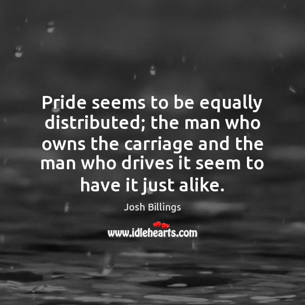Pride seems to be equally distributed; the man who owns the carriage Josh Billings Picture Quote
