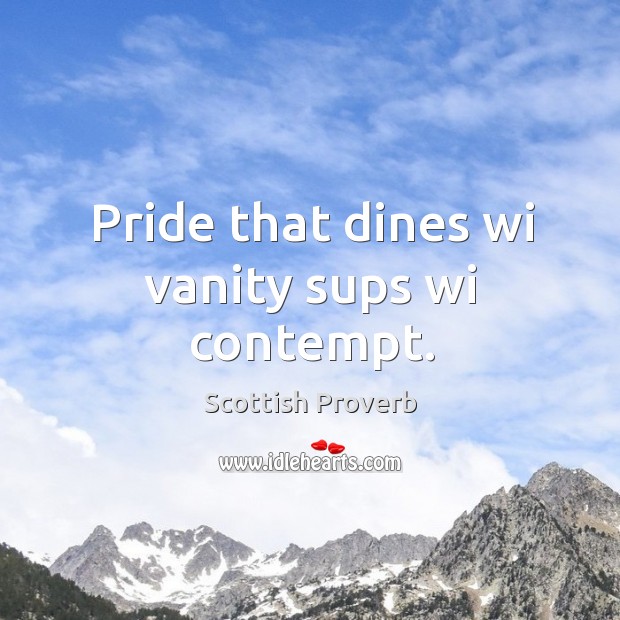 Pride that dines wi vanity sups wi contempt. Scottish Proverbs Image